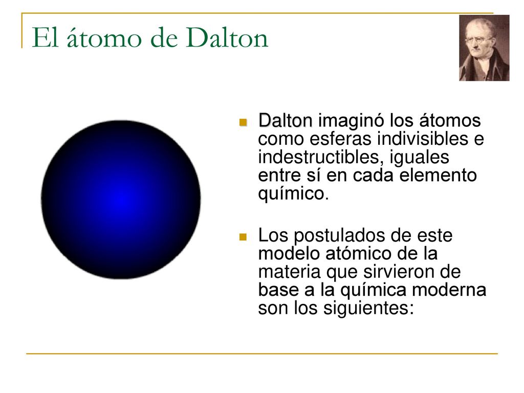 El átomo de Dalton Dalton imaginó los átomos como esferas indivisibles e indestructibles, iguales entre sí en cada elemento químico.