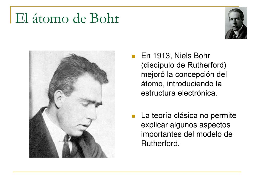 El átomo de Bohr En 1913, Niels Bohr (discípulo de Rutherford) mejoró la concepción del átomo, introduciendo la estructura electrónica.