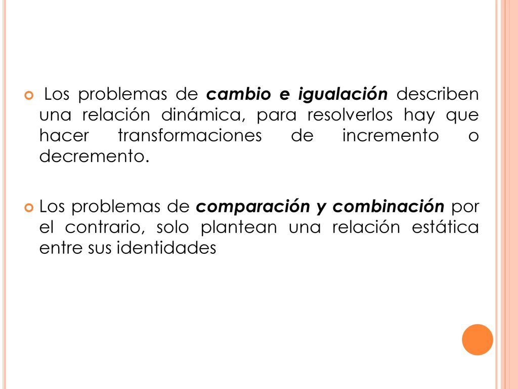 Los problemas de cambio e igualación describen una relación dinámica, para resolverlos hay que hacer transformaciones de incremento o decremento.