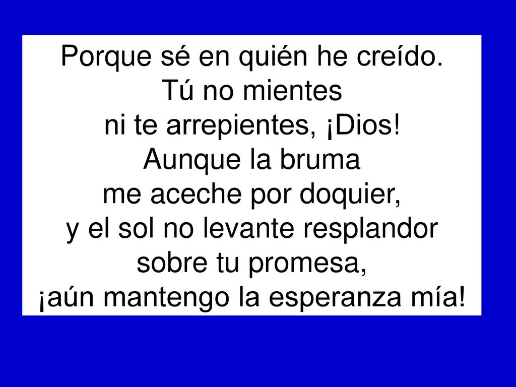 Porque sé en quién he creído. Tú no mientes ni te arrepientes, ¡Dios!
