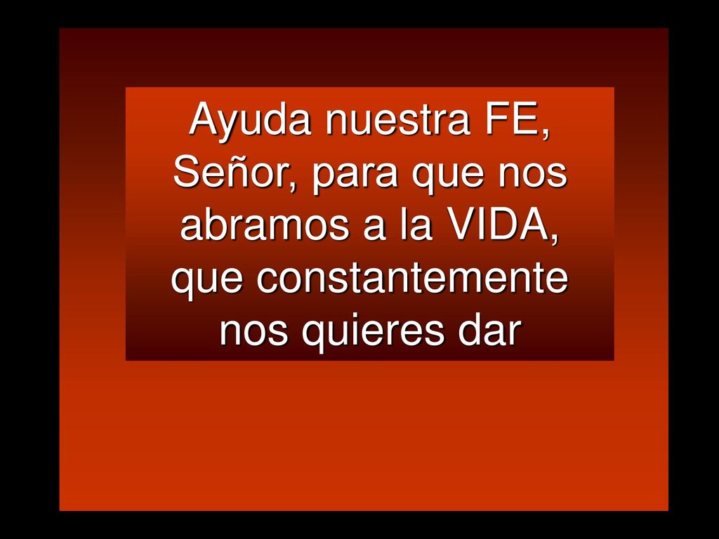Ayuda nuestra FE, Señor, para que nos abramos a la VIDA,