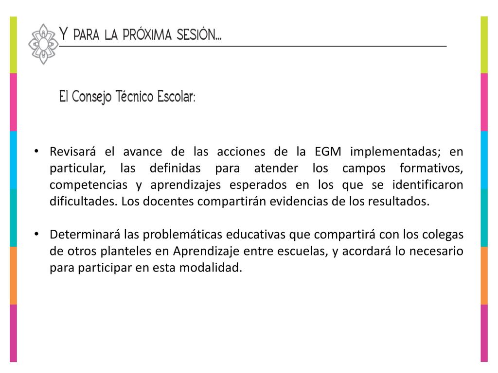 Revisará el avance de las acciones de la EGM implementadas; en particular, las definidas para atender los campos formativos, competencias y aprendizajes esperados en los que se identificaron dificultades. Los docentes compartirán evidencias de los resultados.
