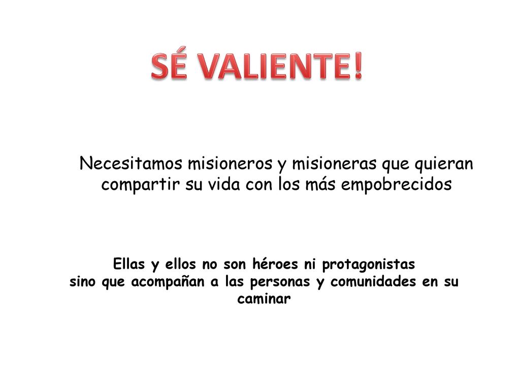 SÉ VALIENTE! Necesitamos misioneros y misioneras que quieran compartir su vida con los más empobrecidos.