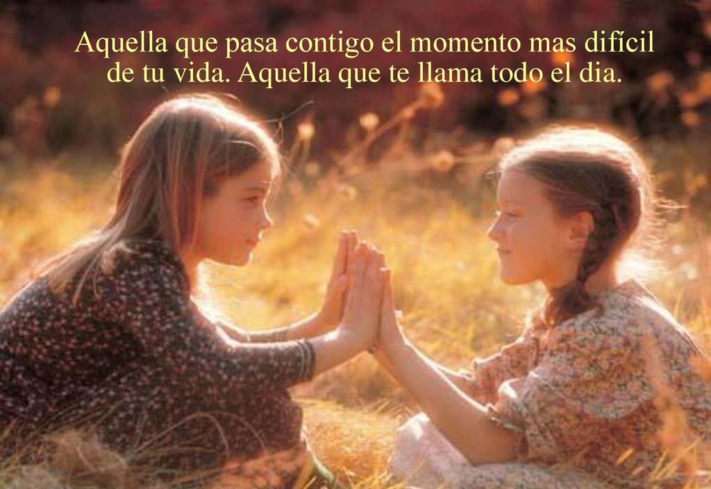 Aquella que pasa contigo el momento mas difícil de tu vida