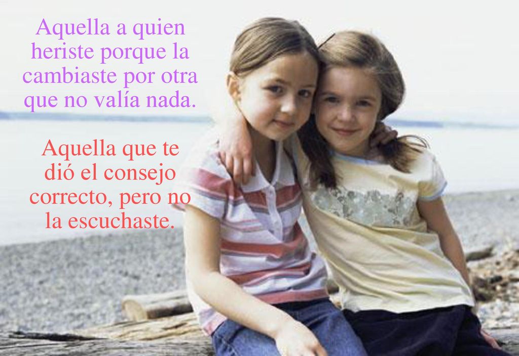 Aquella a quien heriste porque la cambiaste por otra que no valía nada