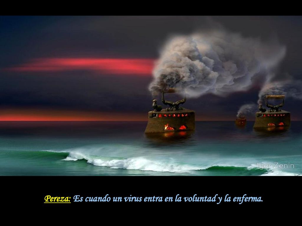 Pereza: Es cuando un virus entra en la voluntad y la enferma.