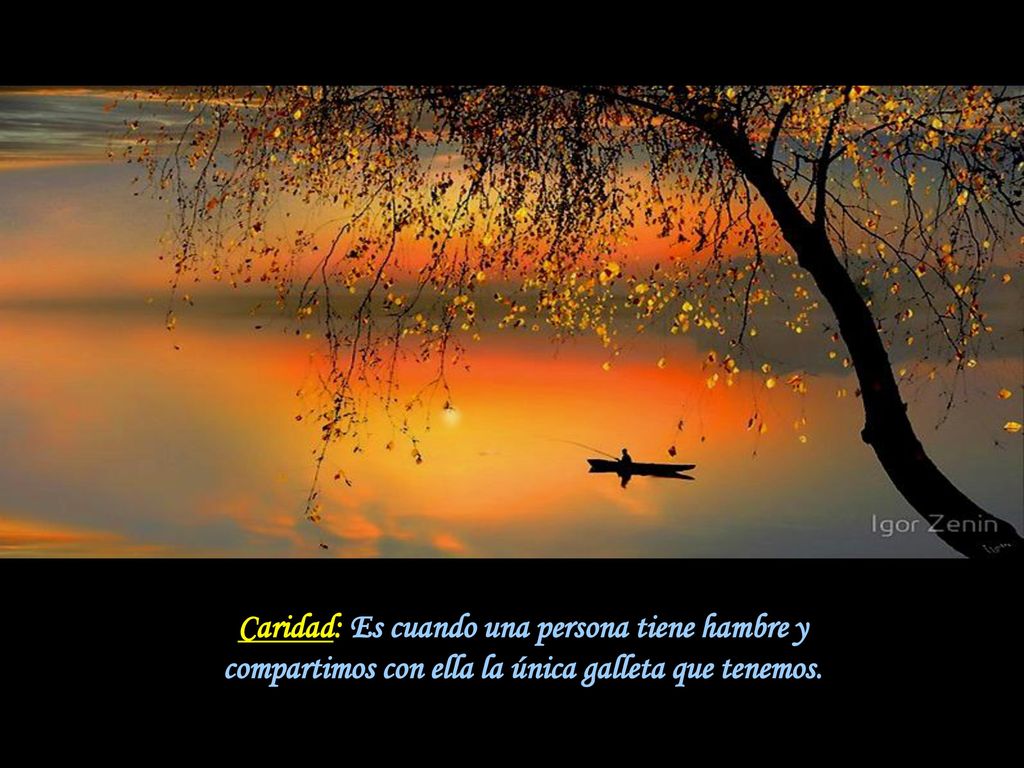 Caridad: Es cuando una persona tiene hambre y compartimos con ella la única galleta que tenemos.