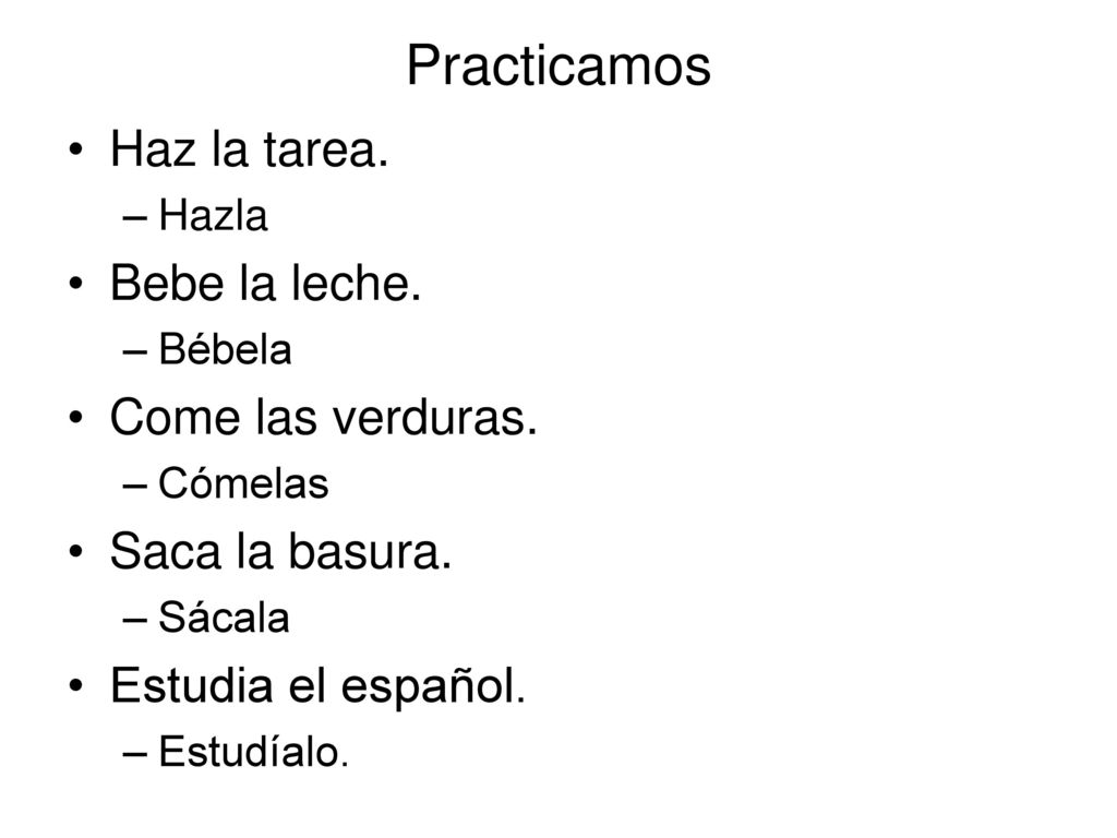 Practicamos Haz la tarea. Bebe la leche. Come las verduras.