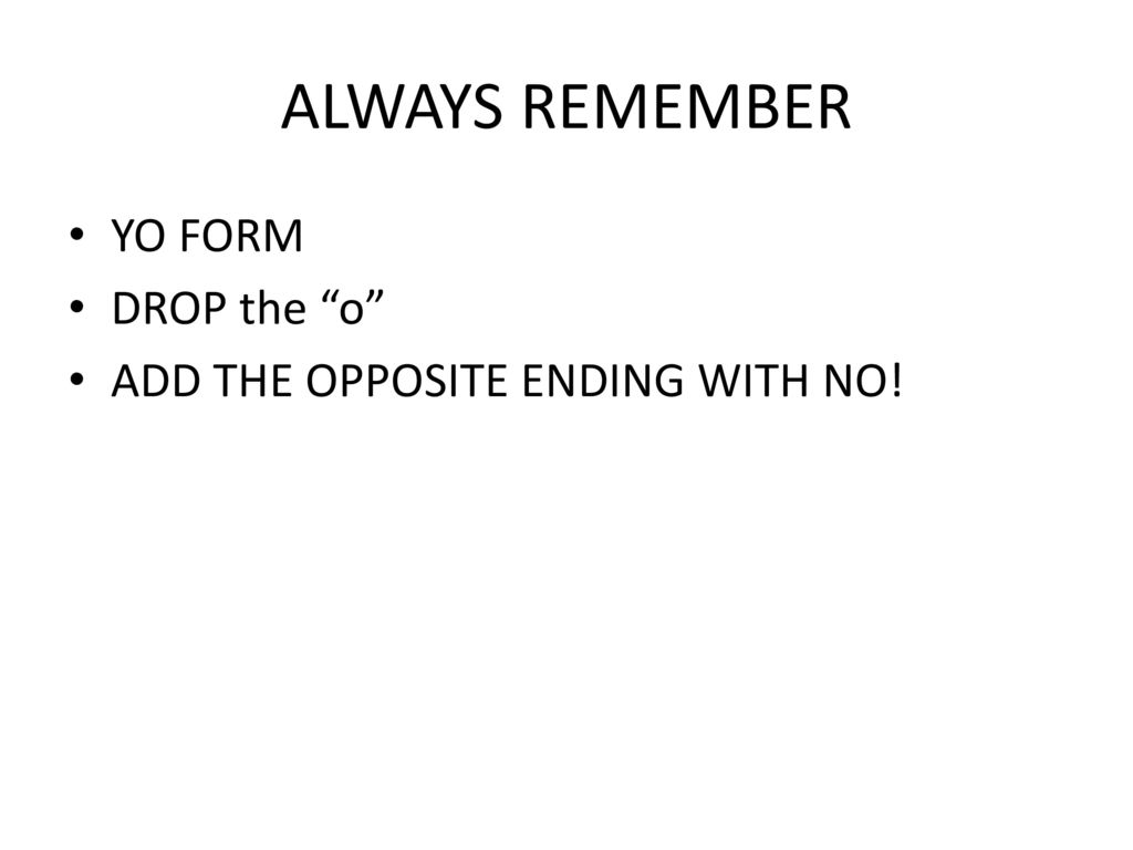 ALWAYS REMEMBER YO FORM DROP the o ADD THE OPPOSITE ENDING WITH NO!