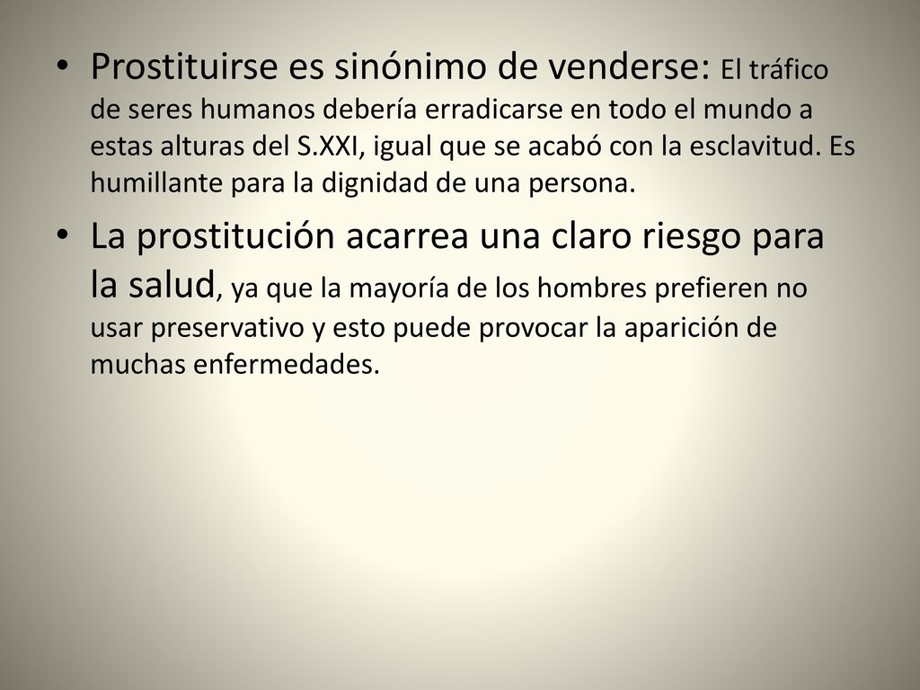 Prostituirse es sinónimo de venderse: El tráfico de seres humanos debería erradicarse en todo el mundo a estas alturas del S.XXI, igual que se acabó con la esclavitud. Es humillante para la dignidad de una persona.