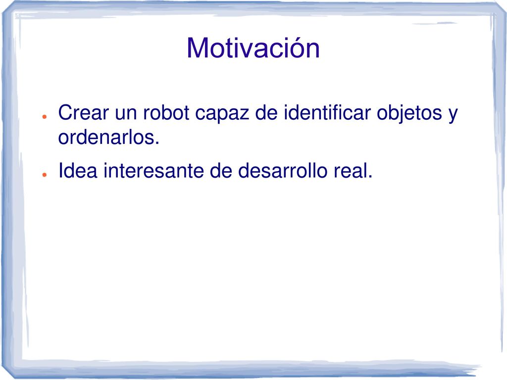 Motivación Crear un robot capaz de identificar objetos y ordenarlos.
