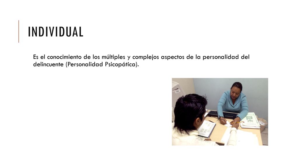 Individual Es el conocimiento de los múltiples y complejos aspectos de la personalidad del delincuente (Personalidad Psicopática).