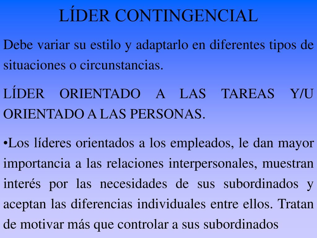 LÍDER CONTINGENCIAL Debe variar su estilo y adaptarlo en diferentes tipos de situaciones o circunstancias.
