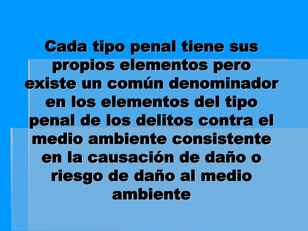 Cada tipo penal tiene sus propios elementos pero existe un común denominador en los elementos del tipo penal de los delitos contra el medio ambiente consistente en la causación de daño o riesgo de daño al medio ambiente