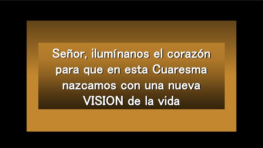 Señor, ilumínanos el corazón para que en esta Cuaresma nazcamos con una nueva VISION de la vida