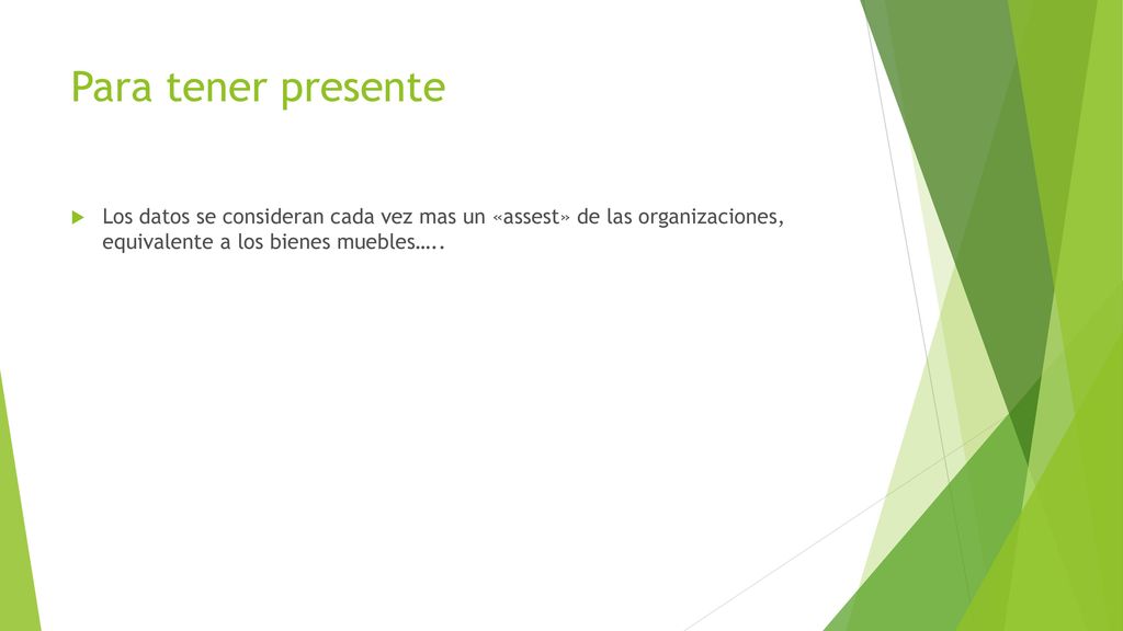Para tener presente Los datos se consideran cada vez mas un «assest» de las organizaciones, equivalente a los bienes muebles…..