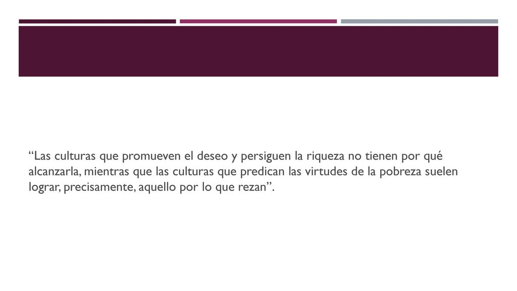 Las culturas que promueven el deseo y persiguen la riqueza no tienen por qué alcanzarla, mientras que las culturas que predican las virtudes de la pobreza suelen lograr, precisamente, aquello por lo que rezan .
