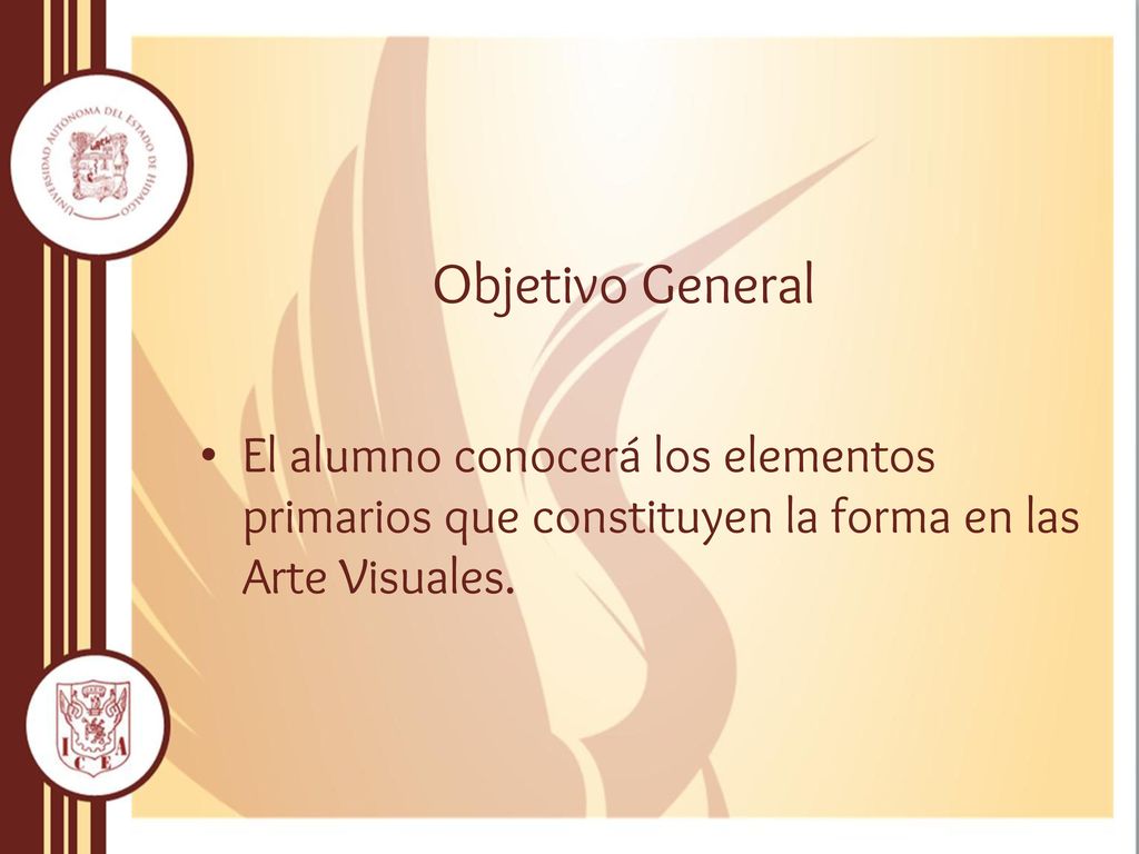 Objetivo General El alumno conocerá los elementos primarios que constituyen la forma en las Arte Visuales.