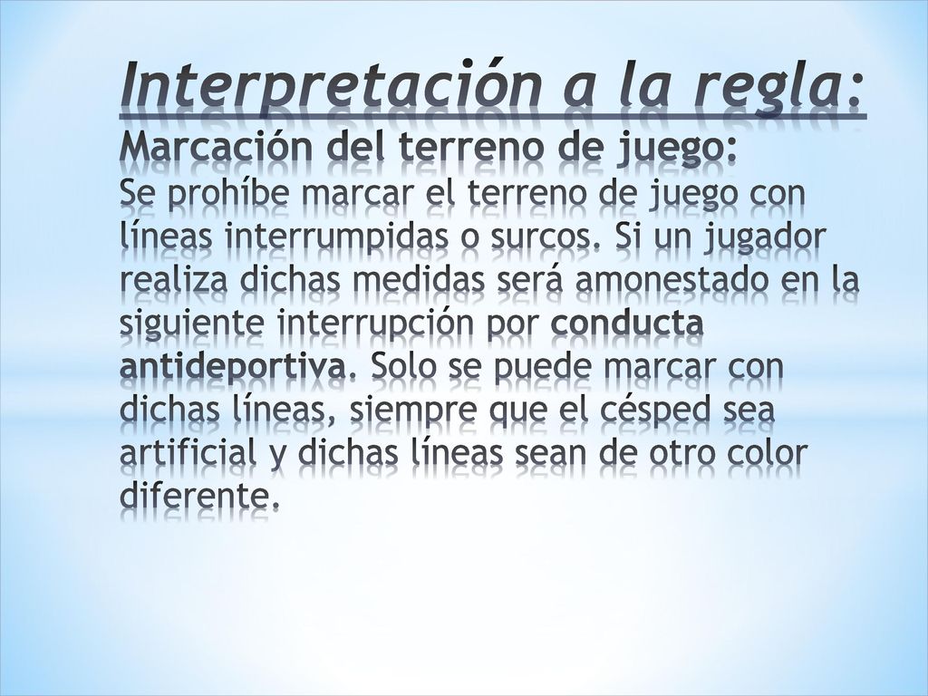 Interpretación a la regla: Marcación del terreno de juego: Se prohíbe marcar el terreno de juego con líneas interrumpidas o surcos.