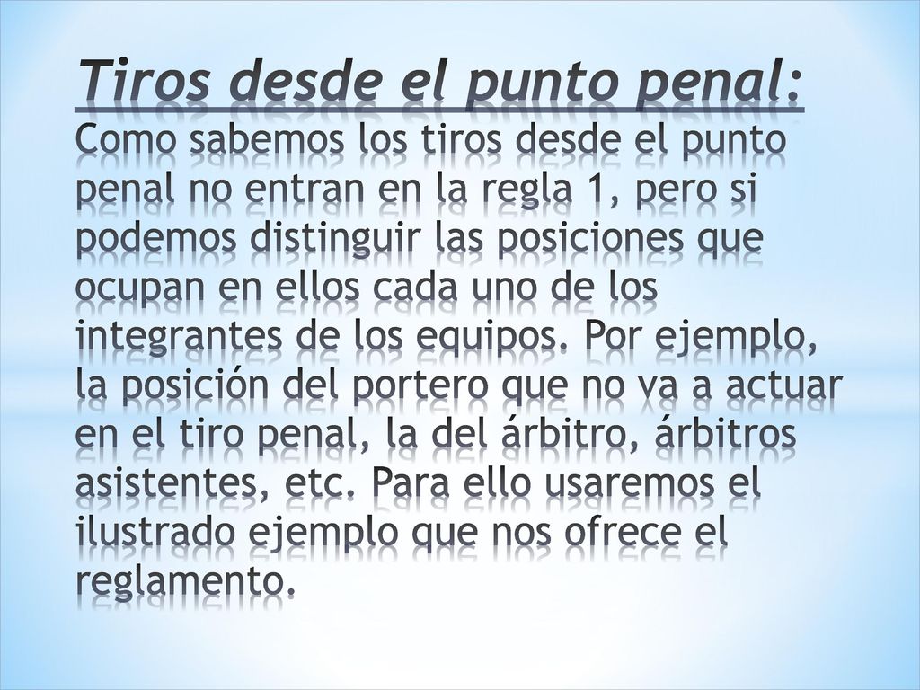 Tiros desde el punto penal: Como sabemos los tiros desde el punto penal no entran en la regla 1, pero si podemos distinguir las posiciones que ocupan en ellos cada uno de los integrantes de los equipos.