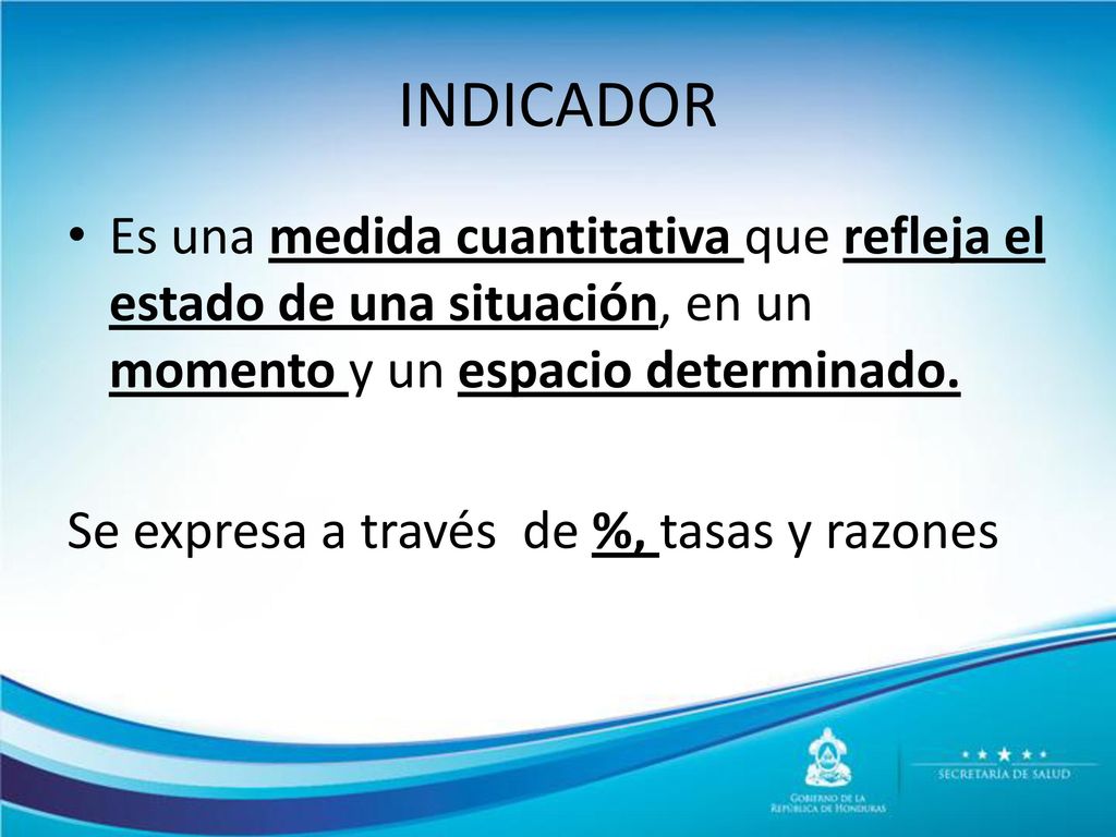 INDICADOR Es una medida cuantitativa que refleja el estado de una situación, en un momento y un espacio determinado.