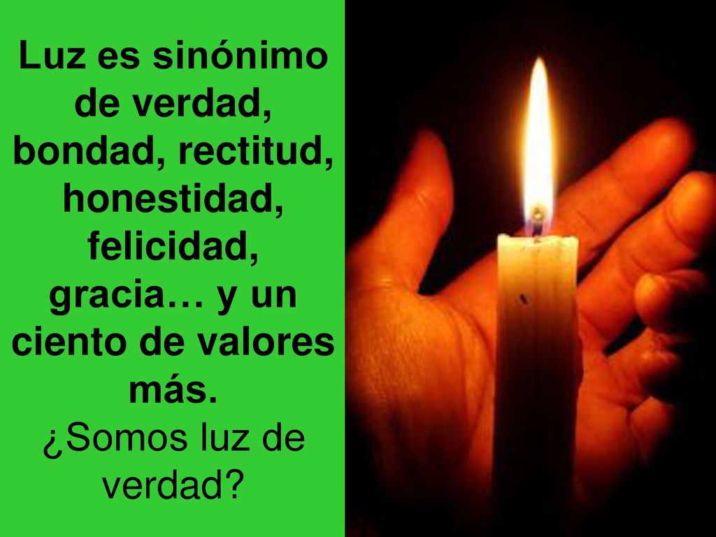 Luz es sinónimo de verdad, bondad, rectitud, honestidad, felicidad, gracia… y un ciento de valores más.