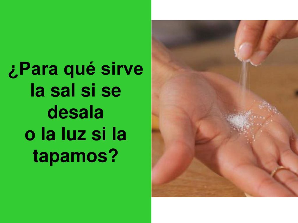 ¿Para qué sirve la sal si se desala o la luz si la tapamos