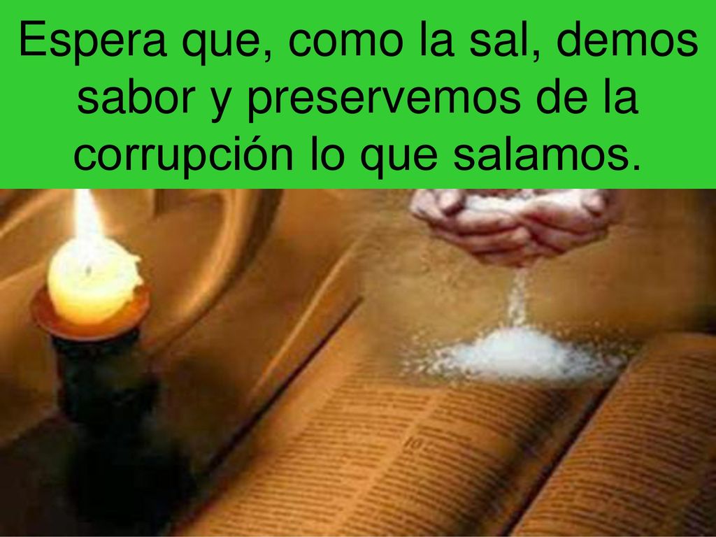 Espera que, como la sal, demos sabor y preservemos de la corrupción lo que salamos.