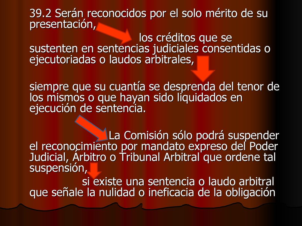 39.2 Serán reconocidos por el solo mérito de su presentación, los créditos que se sustenten en sentencias judiciales consentidas o ejecutoriadas o laudos arbitrales, siempre que su cuantía se desprenda del tenor de los mismos o que hayan sido liquidados en ejecución de sentencia.