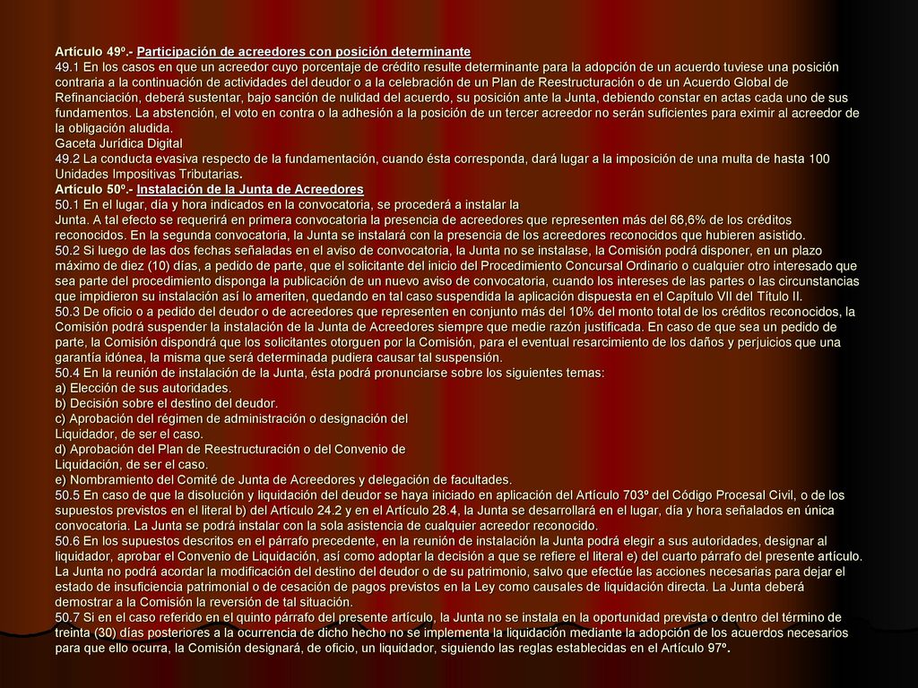 Artículo 49º.- Participación de acreedores con posición determinante 49.1 En los casos en que un acreedor cuyo porcentaje de crédito resulte determinante para la adopción de un acuerdo tuviese una posición contraria a la continuación de actividades del deudor o a la celebración de un Plan de Reestructuración o de un Acuerdo Global de Refinanciación, deberá sustentar, bajo sanción de nulidad del acuerdo, su posición ante la Junta, debiendo constar en actas cada uno de sus fundamentos.