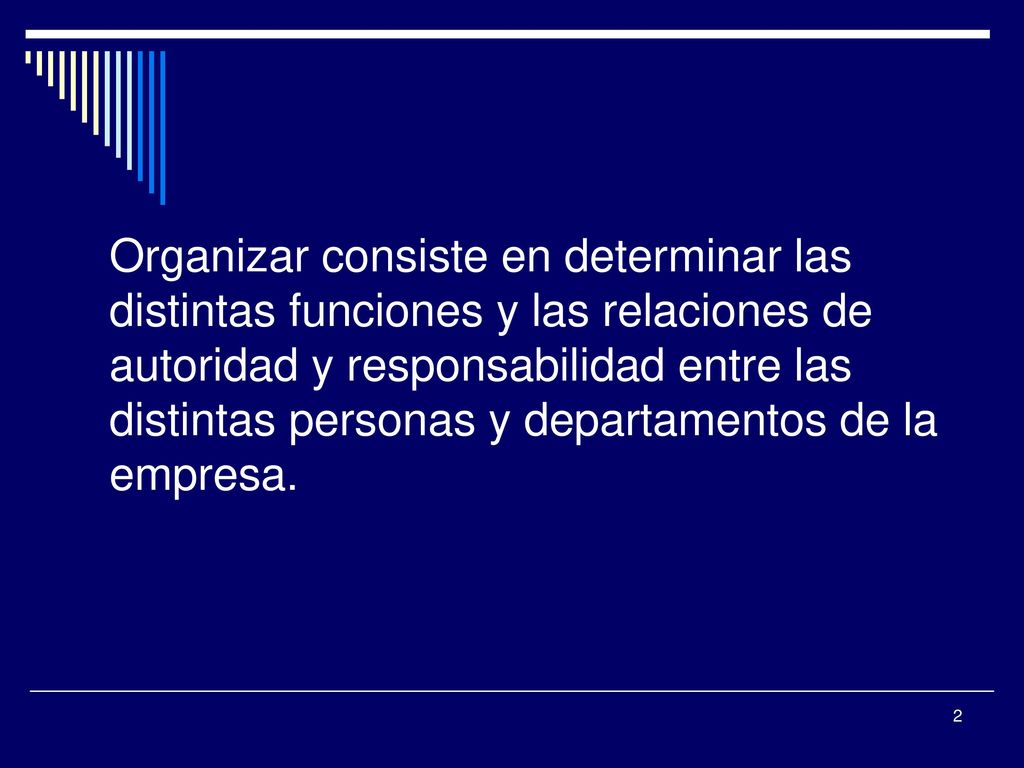 Organizar consiste en determinar las distintas funciones y las relaciones de autoridad y responsabilidad entre las distintas personas y departamentos de la empresa.
