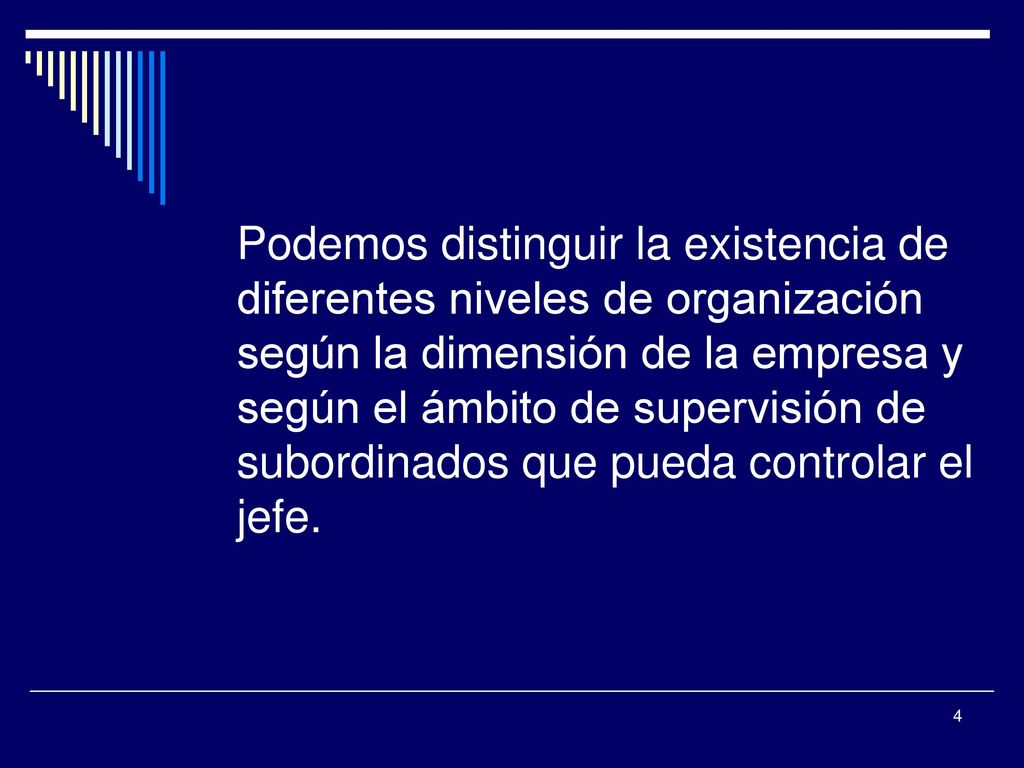 Podemos distinguir la existencia de diferentes niveles de organización según la dimensión de la empresa y según el ámbito de supervisión de subordinados que pueda controlar el jefe.