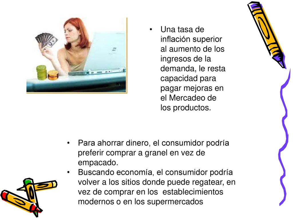 Una tasa de inflación superior al aumento de los ingresos de la demanda, le resta capacidad para pagar mejoras en el Mercadeo de los productos.