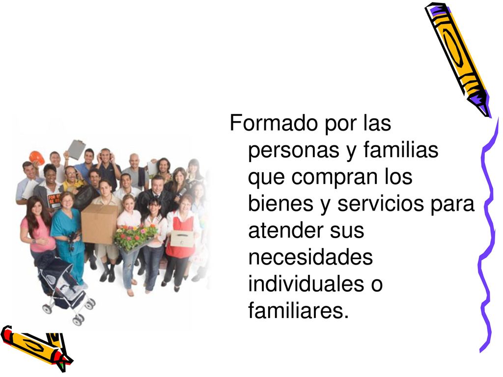 Mercado de Consumo Formado por las personas y familias que compran los bienes y servicios para atender sus necesidades individuales o familiares.