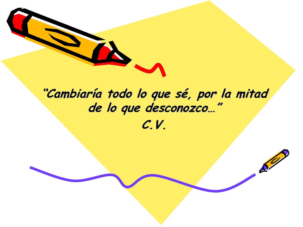 Cambiaría todo lo que sé, por la mitad de lo que desconozco… C.V.