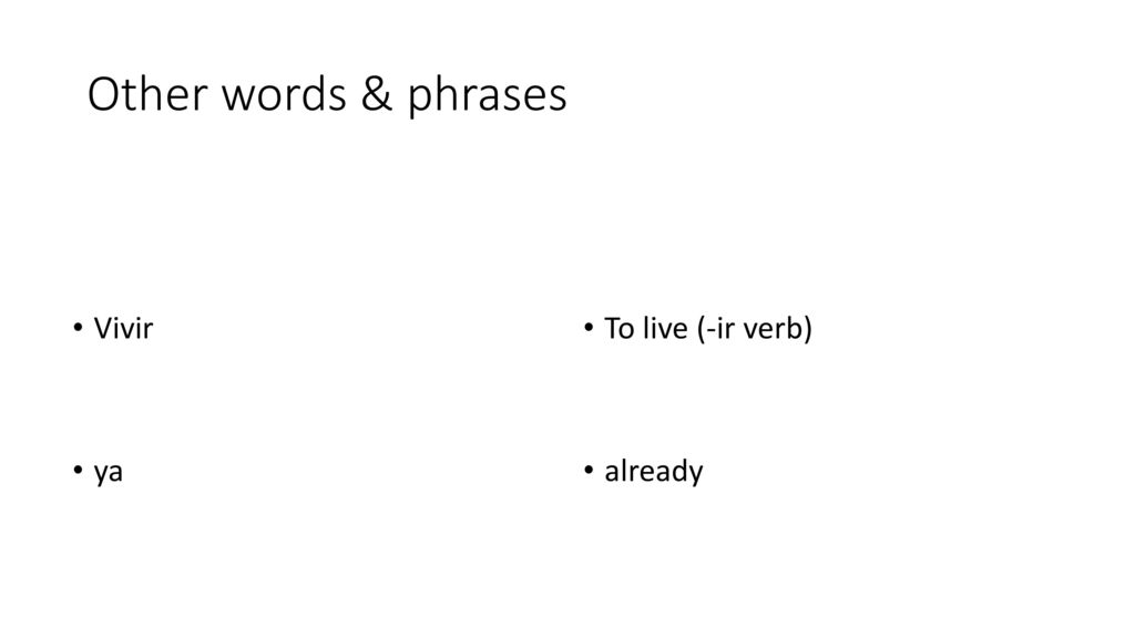 Other words & phrases Vivir ya To live (-ir verb) already