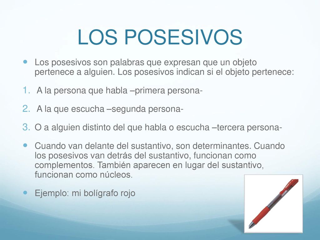 LOS POSESIVOS Los posesivos son palabras que expresan que un objeto pertenece a alguien. Los posesivos indican si el objeto pertenece: