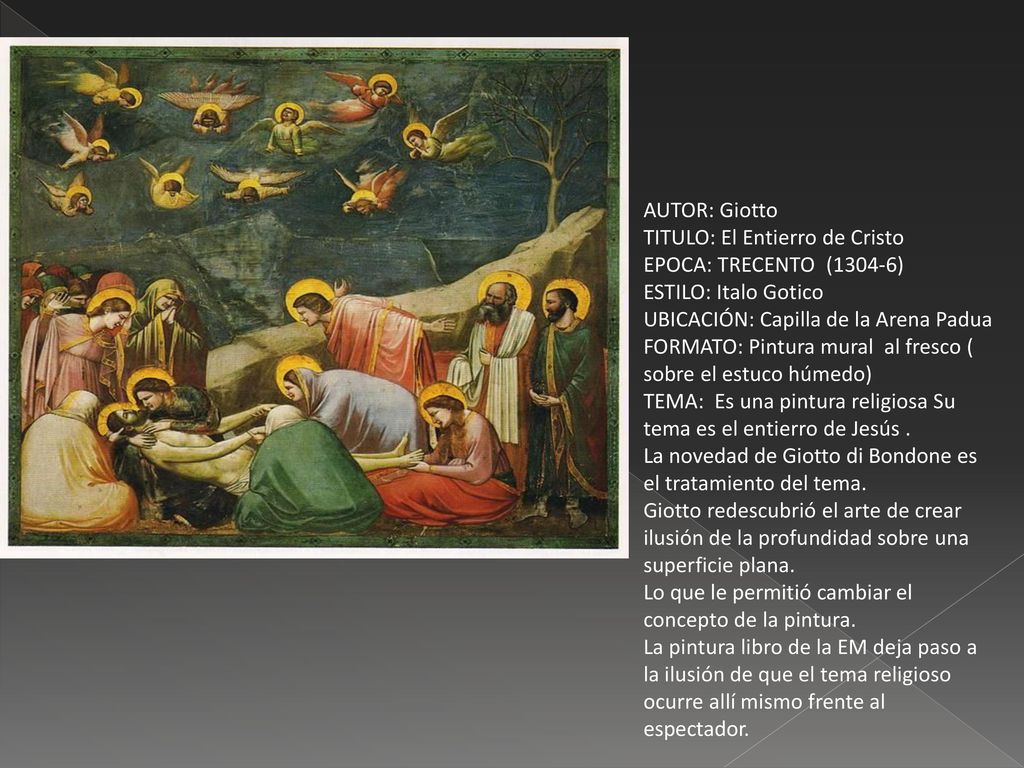 AUTOR: Giotto TITULO: El Entierro de Cristo. EPOCA: TRECENTO (1304-6) ESTILO: Italo Gotico. UBICACIÓN: Capilla de la Arena Padua.