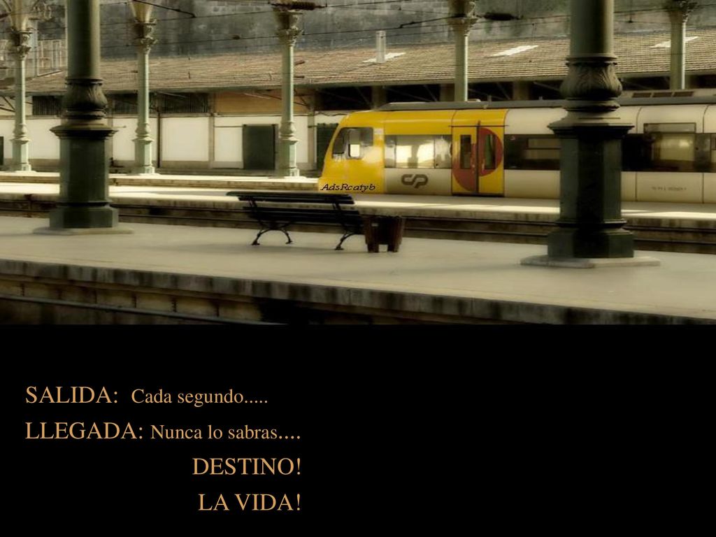 SALIDA: Cada segundo..... LLEGADA: Nunca lo sabras.... DESTINO! LA VIDA!