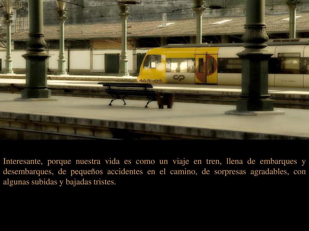 Interesante, porque nuestra vida es como un viaje en tren, llena de embarques y desembarques, de pequeños accidentes en el camino, de sorpresas agradables, con algunas subidas y bajadas tristes.