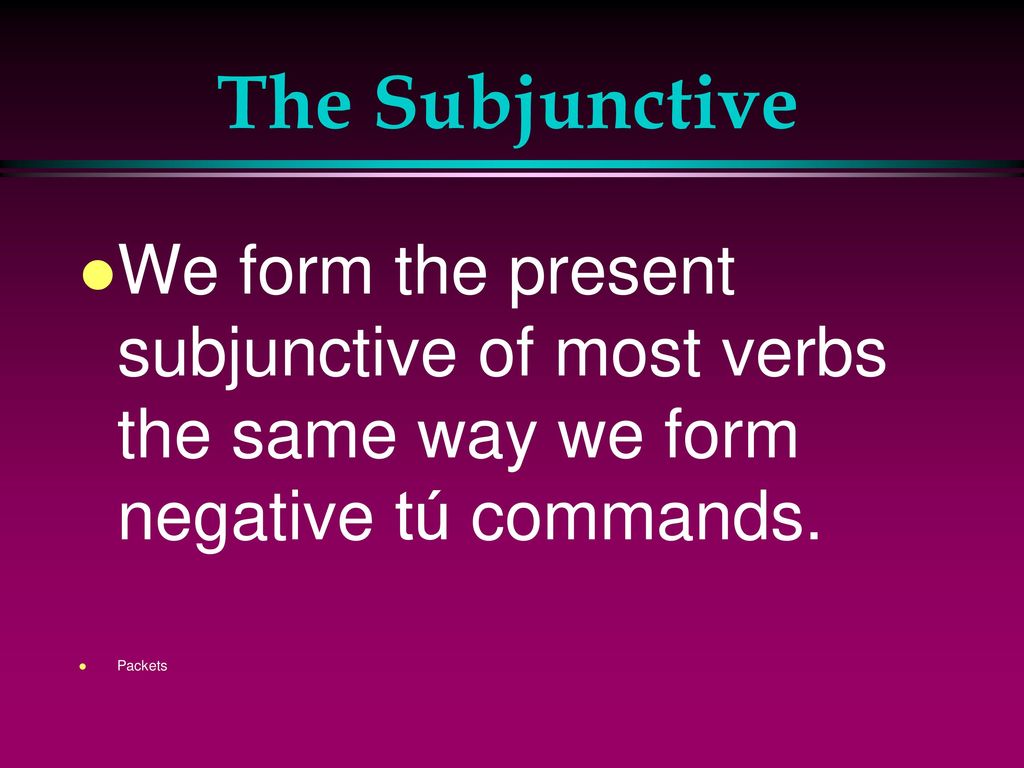 The Subjunctive We form the present subjunctive of most verbs the same way we form negative tú commands.