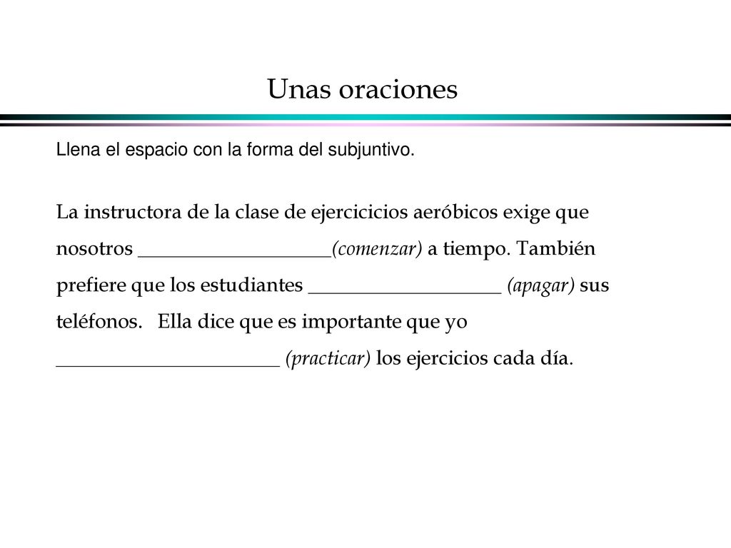Unas oraciones Llena el espacio con la forma del subjuntivo.