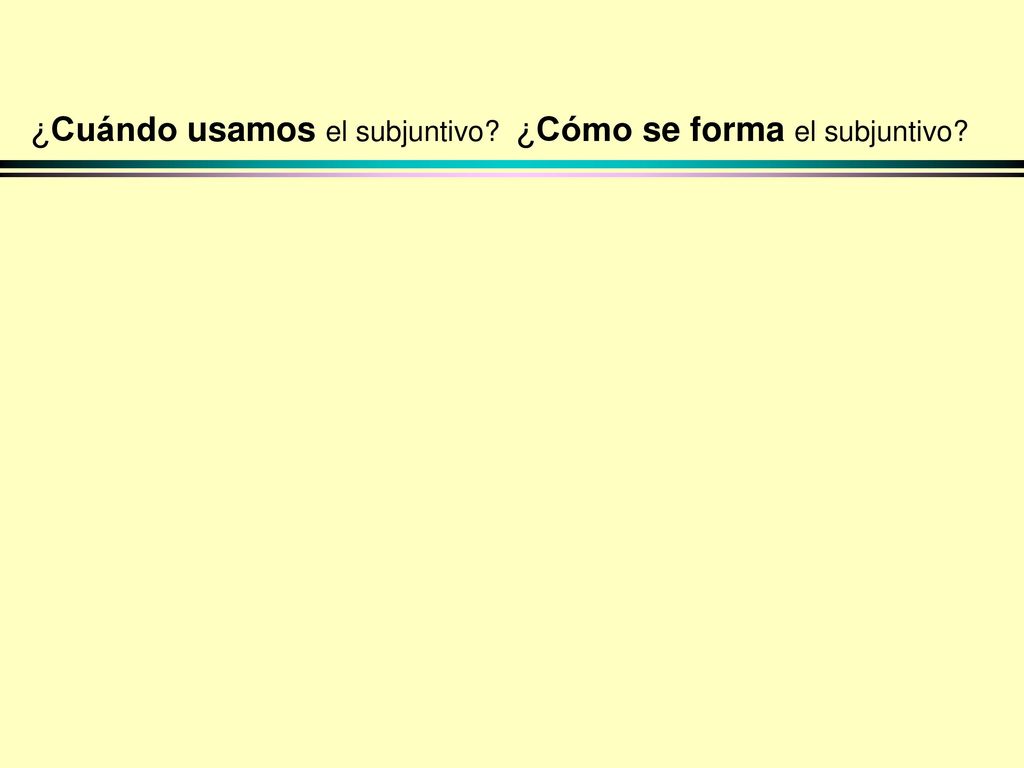 ¿Cuándo usamos el subjuntivo ¿Cómo se forma el subjuntivo