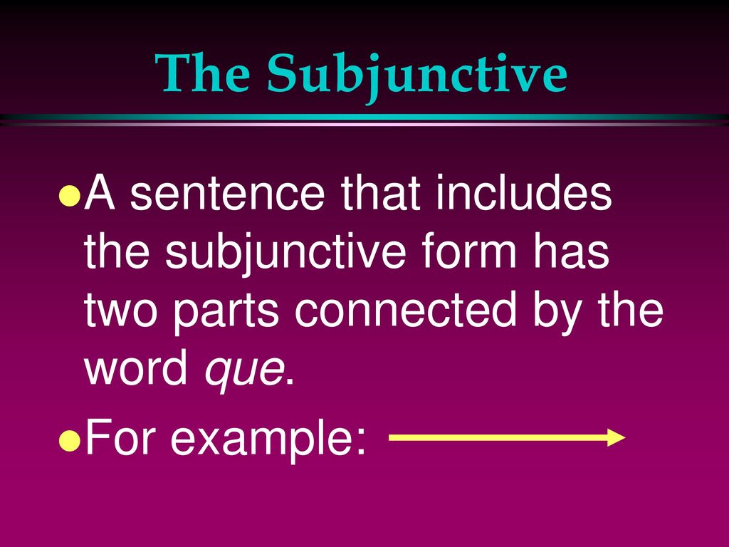 The Subjunctive A sentence that includes the subjunctive form has two parts connected by the word que.