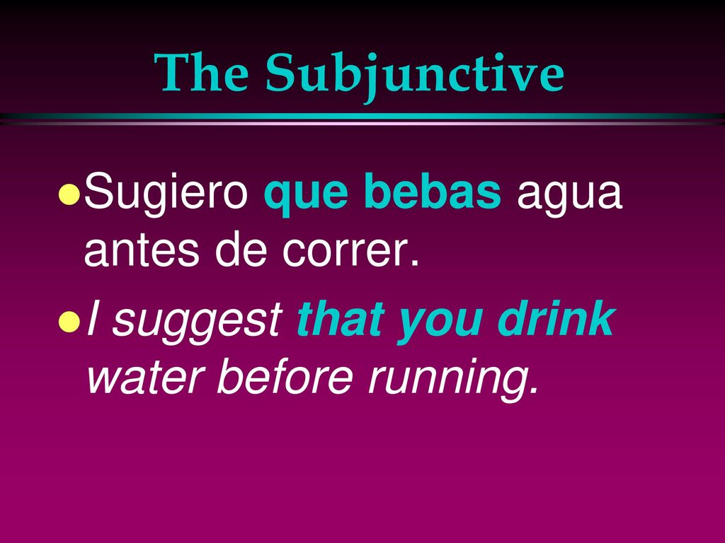 The Subjunctive Sugiero que bebas agua antes de correr.