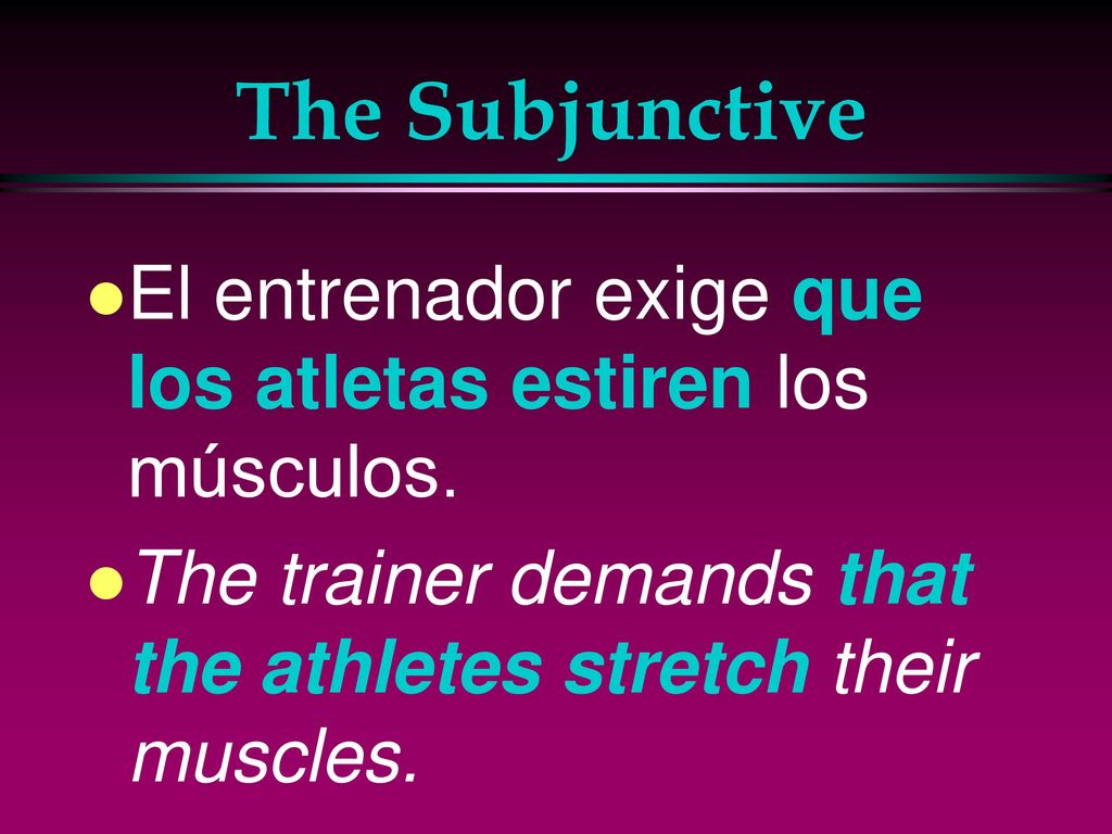 The Subjunctive El entrenador exige que los atletas estiren los músculos.