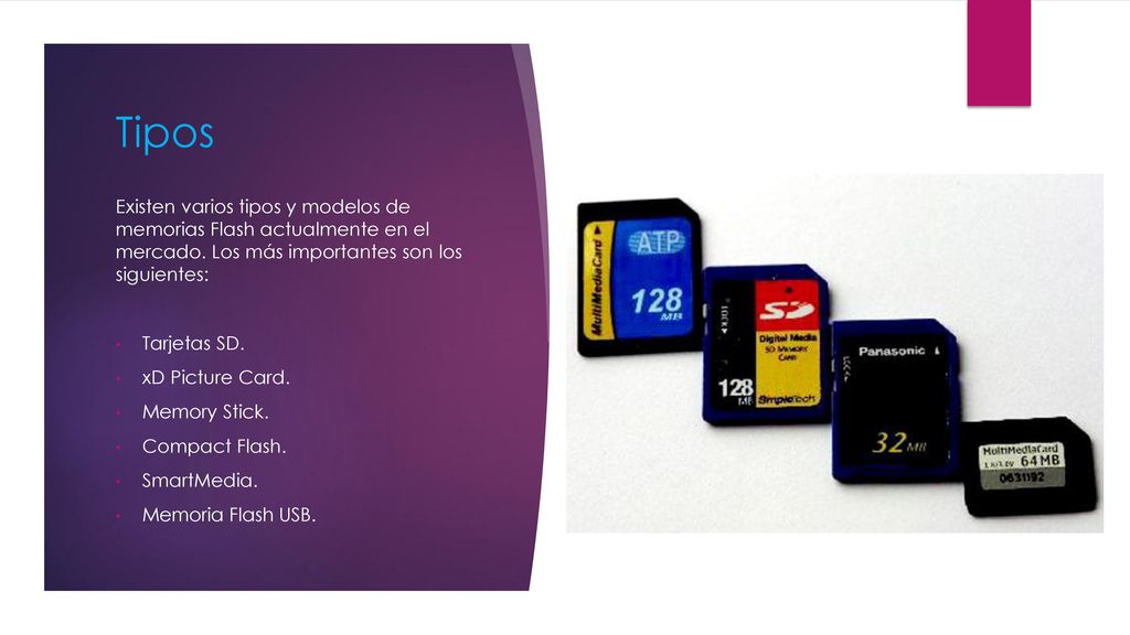Tipos Existen varios tipos y modelos de memorias Flash actualmente en el mercado. Los más importantes son los siguientes: