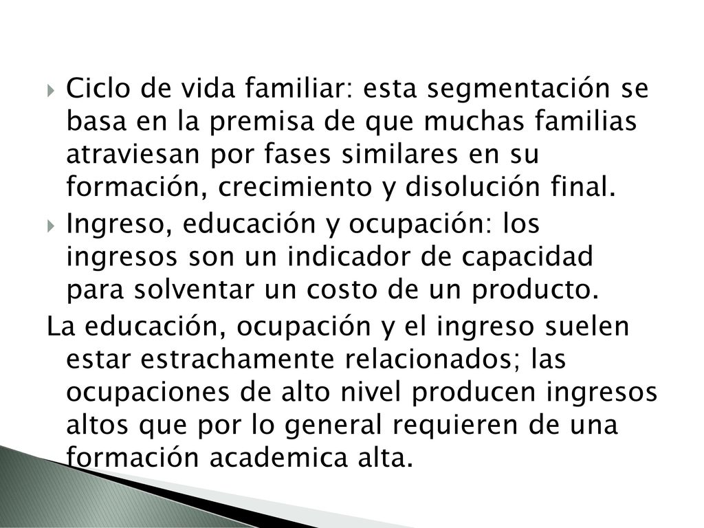 Ciclo de vida familiar: esta segmentación se basa en la premisa de que muchas familias atraviesan por fases similares en su formación, crecimiento y disolución final.