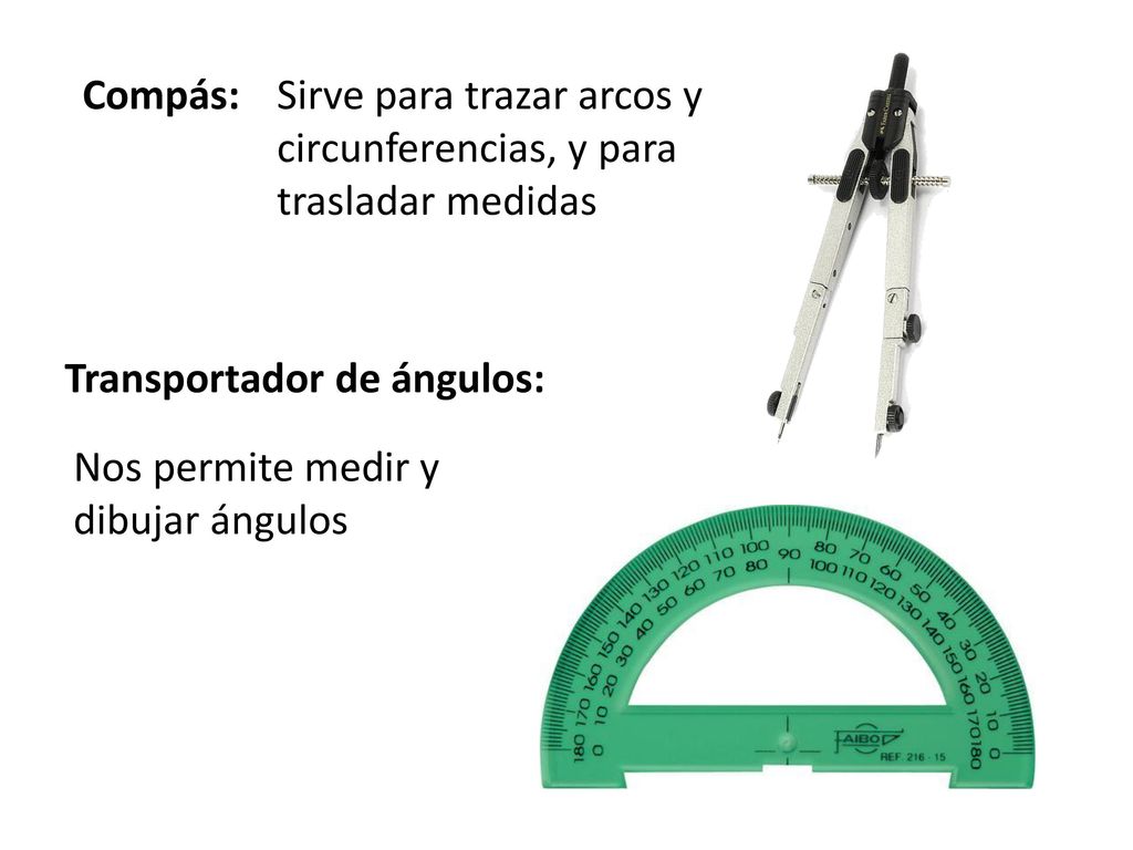 Compás: Sirve para trazar arcos y circunferencias, y para trasladar medidas. Transportador de ángulos:
