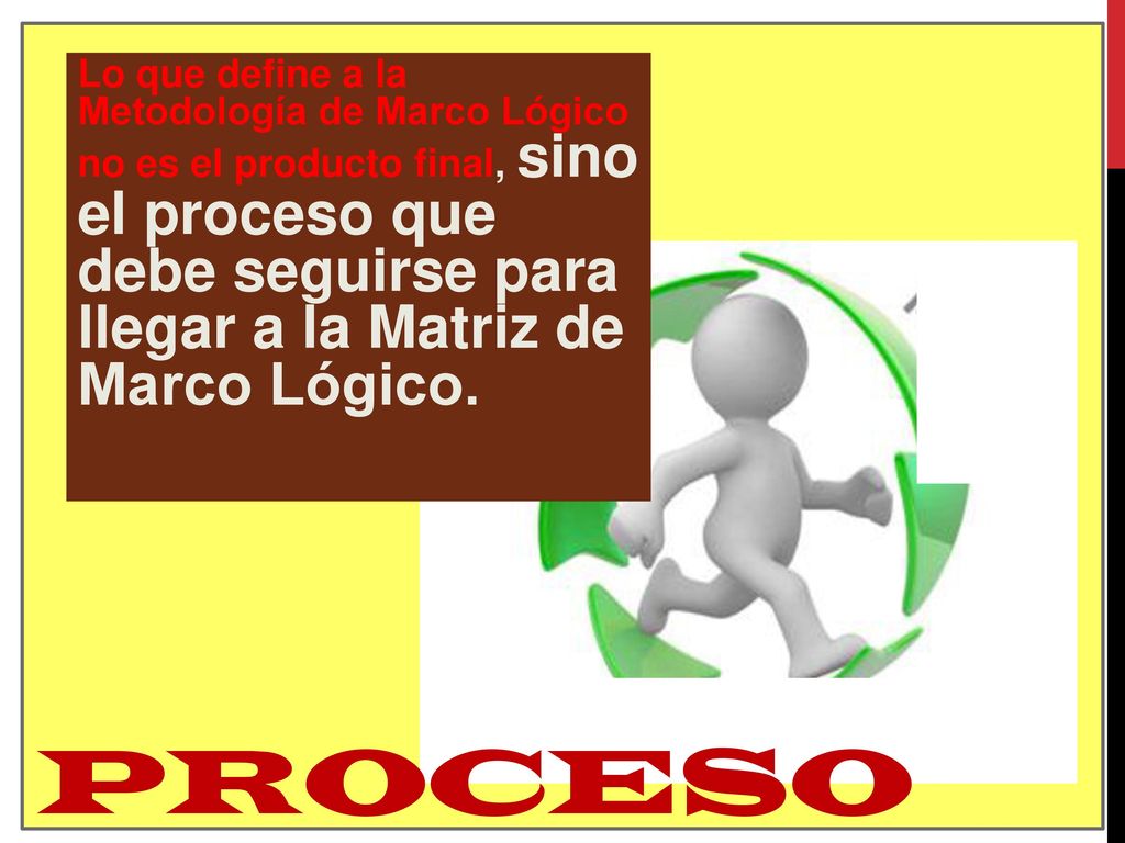Lo que define a la Metodología de Marco Lógico no es el producto final, sino el proceso que debe seguirse para llegar a la Matriz de Marco Lógico.